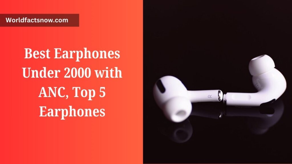 Best Earphones Under 2000 with ANC, Top 5 Earphones